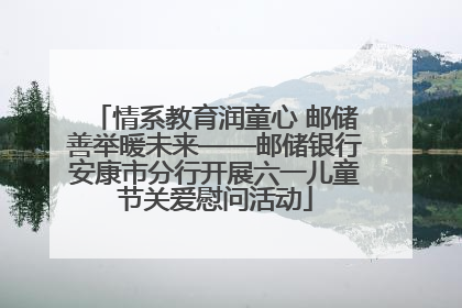 情系教育润童心 邮储善举暖未来——邮储银行安康市分行开展六一儿童节关爱慰问活动