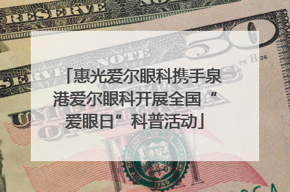 惠光爱尔眼科携手泉港爱尔眼科开展全国“爱眼日”科普活动