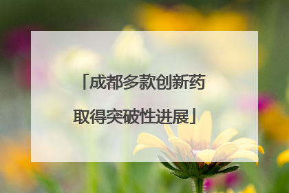 成都多款创新药取得突破性进展