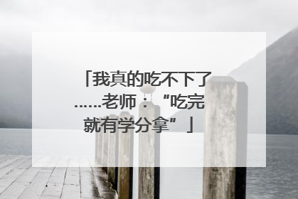 我真的吃不下了……老师：“吃完就有学分拿”
