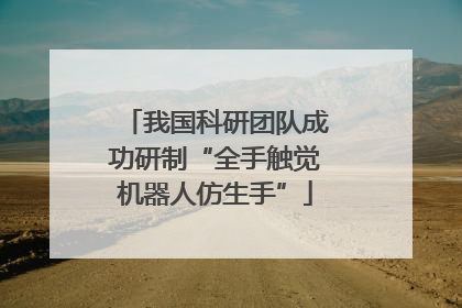 我国科研团队成功研制“全手触觉机器人仿生手”