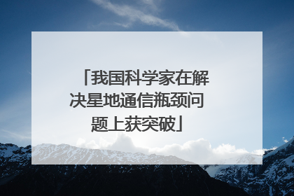 我国科学家在解决星地通信瓶颈问题上获突破