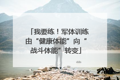 我要练！军体训练由“健康体能”向“战斗体能”转变