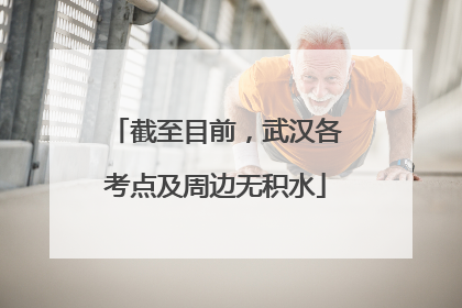 截至目前，武汉各考点及周边无积水