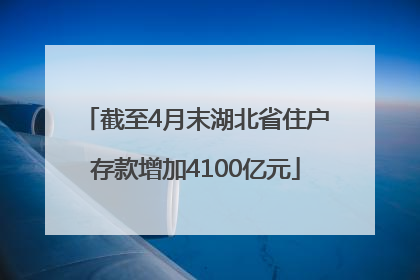 截至4月末湖北省住户存款增加4100亿元