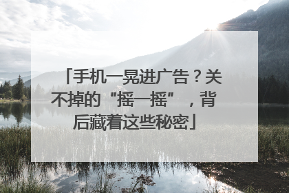 手机一晃进广告？关不掉的“摇一摇”，背后藏着这些秘密