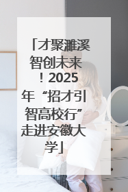 才聚濉溪 智创未来！2025年“招才引智高校行”走进安徽大学