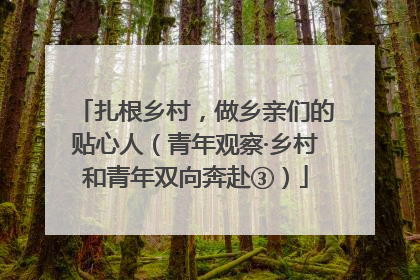 扎根乡村，做乡亲们的贴心人（青年观察·乡村和青年双向奔赴③）
