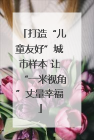 打造“儿童友好”城市样本 让“一米视角”丈量幸福