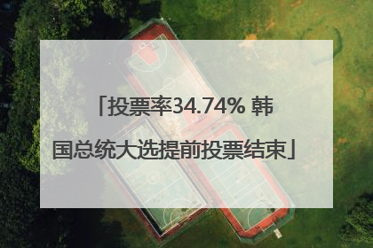 投票率34.74% 韩国总统大选提前投票结束