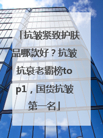 抗皱紧致护肤品哪款好？抗皱抗衰老霸榜top1，国货抗皱第一名