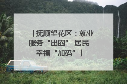抚顺望花区：就业服务“出圈” 居民幸福“加码”