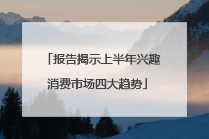 报告揭示上半年兴趣消费市场四大趋势