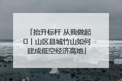 抬升标杆 从我做起⑭丨山区县城竹山如何建成低空经济高地