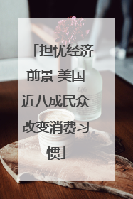 担忧经济前景 美国近八成民众改变消费习惯