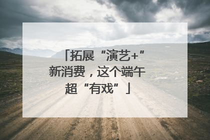 拓展“演艺+”新消费，这个端午超“有戏”