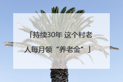 持续30年 这个村老人每月领“养老金”
