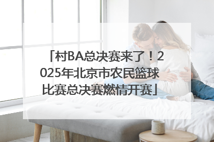 村BA总决赛来了！2025年北京市农民篮球比赛总决赛燃情开赛