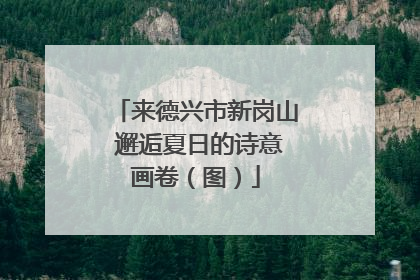 来德兴市新岗山 邂逅夏日的诗意画卷（图）
