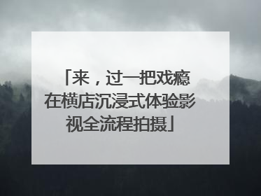 来，过一把戏瘾 在横店沉浸式体验影视全流程拍摄
