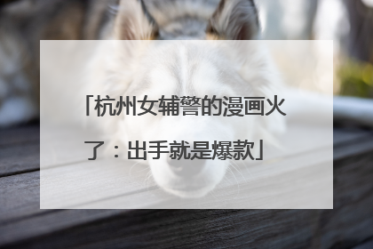 杭州女辅警的漫画火了：出手就是爆款