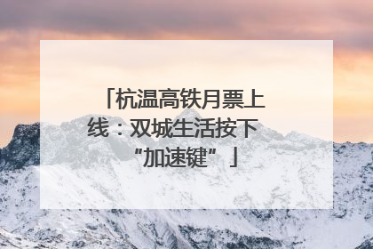 杭温高铁月票上线：双城生活按下“加速键”