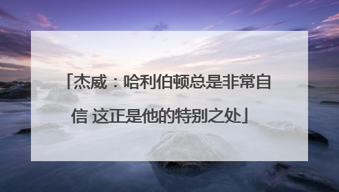 杰威：哈利伯顿总是非常自信 这正是他的特别之处