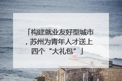 构建就业友好型城市，苏州为青年人才送上四个“大礼包”