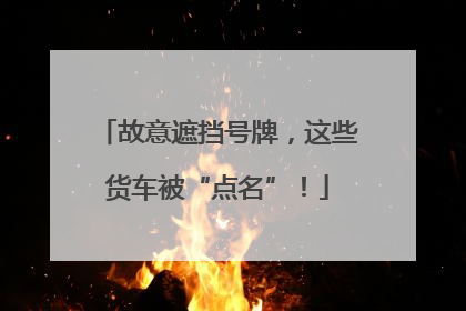 故意遮挡号牌，这些货车被“点名”！