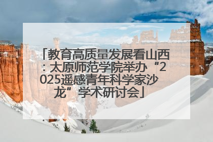 教育高质量发展看山西：太原师范学院举办“2025遥感青年科学家沙龙”学术研讨会