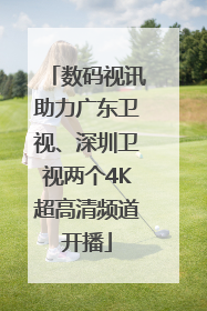 数码视讯助力广东卫视、深圳卫视两个4K超高清频道开播
