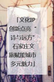 文化IP创新点亮“诗与远方” 石家庄文旅赋能城市多元魅力