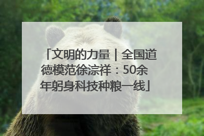 文明的力量｜全国道德模范徐淙祥：50余年躬身科技种粮一线