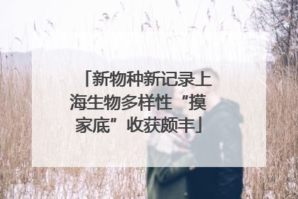 新物种新记录上海生物多样性“摸家底”收获颇丰