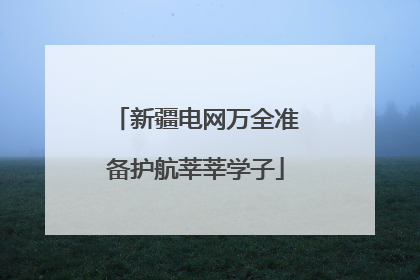 新疆电网万全准备护航莘莘学子