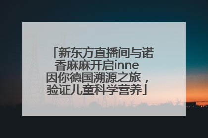 新东方直播间与诺香麻麻开启inne因你德国溯源之旅，验证儿童科学营养