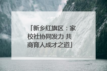 新乡红旗区：家校社协同发力 共商育人成才之道