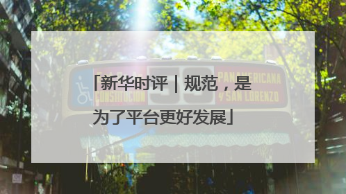 新华时评｜规范，是为了平台更好发展