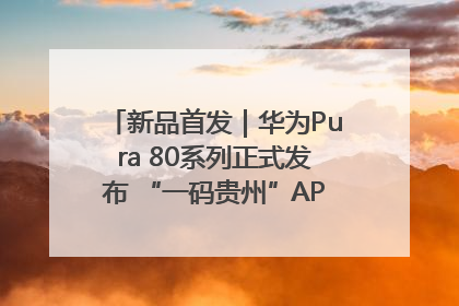 新品首发｜华为Pura 80系列正式发布 “一码贵州”APP抢先开售！