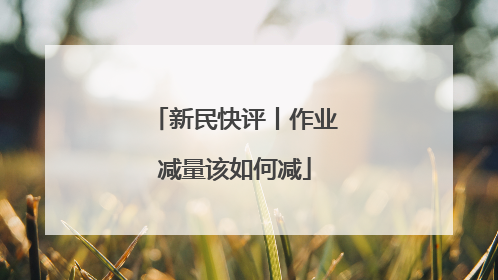 新民快评丨作业减量该如何减