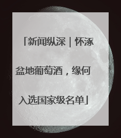 新闻纵深｜怀涿盆地葡萄酒，缘何入选国家级名单