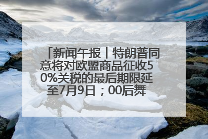 新闻午报丨特朗普同意将对欧盟商品征收50%关税的最后期限延至7月9日；00后舞蹈老师“花式”推介家乡岳阳>>