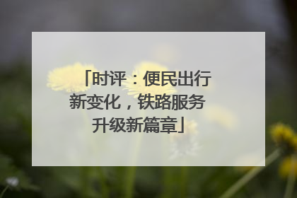 时评：便民出行新变化，铁路服务升级新篇章