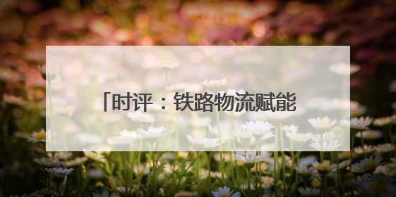 时评：铁路物流赋能，共赴江南经济新程