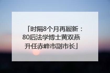 时隔8个月再履新：80后法学博士黄双燕升任赤峰市副市长