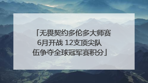 无畏契约多伦多大师赛6月开战 12支顶尖队伍争夺全球冠军赛积分