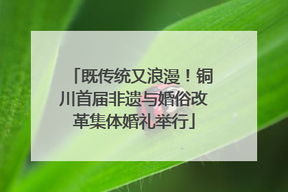 既传统又浪漫！铜川首届非遗与婚俗改革集体婚礼举行