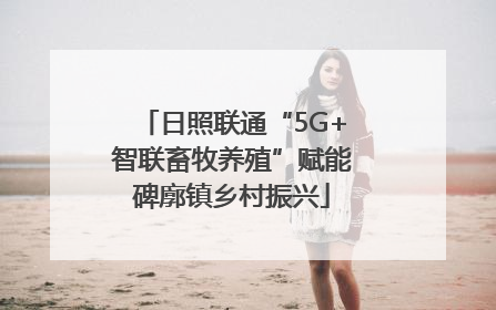 日照联通“5G+智联畜牧养殖”赋能碑廓镇乡村振兴