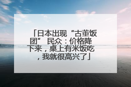 日本出现“古董饭团” 民众：价格降下来，桌上有米饭吃，我就很高兴了