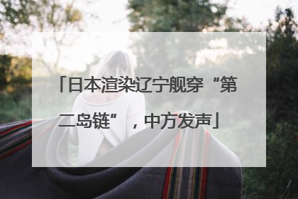 日本渲染辽宁舰穿“第二岛链”，中方发声